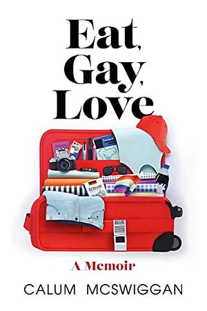 Eat, Gay, Love: A Memoir by Calum McSwiggan