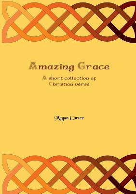 Amazing Grace: A Short Collection of Christian Verse by Megan Carter