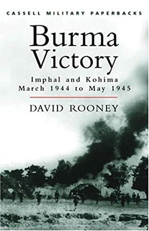 Burma Victory: Imphal and Kohima March 1944 to May 1945 (Cassell Military Classics) by David Rooney