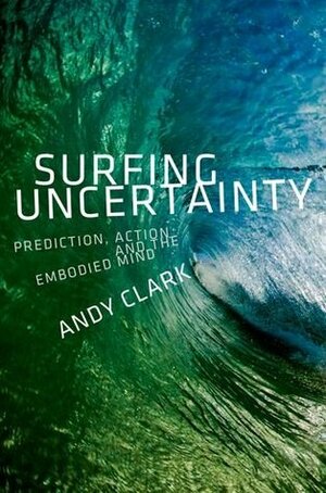 Surfing Uncertainty: Prediction, Action, and the Embodied Mind by Andy Clark