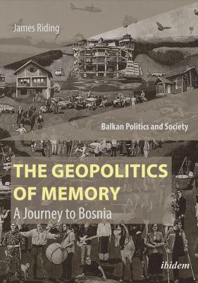 The Geopolitics of Memory: A Journey to Bosnia by James Riding