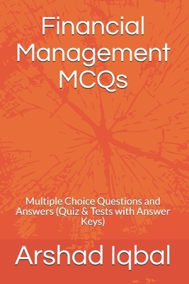Financial Management MCQs: Multiple Choice Questions and Answers (Quiz & Tests with Answer Keys) by Arshad Iqbal