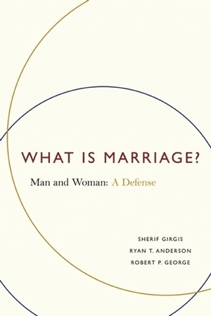 What Is Marriage?: Man and Woman: A Defense by Ryan T. Anderson, Robert P. George, Sherif Girgis