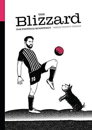 The Blizzard – The Football Quarterly: Issue 33 by Seb Stafford-Bloor, Jonathan Wilson, Paul Brown, Sean Cole, James Montague, Michael Yokhin