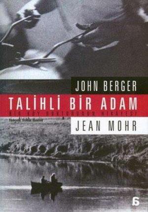 Talihli Bir Adam - Bir Köy Doktorunun Hikâyesi by Jean Mohr, John Berger
