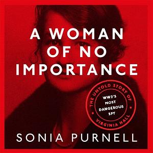 A Woman of No Importance: The Untold Story of Virginia Hall, WWII's Most Dangerous Spy by Sonia Purnell