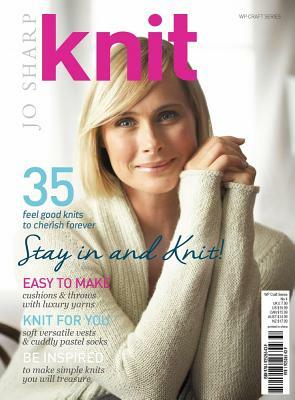 Knit: Stay in and Knit: 35 Feel Good Knits to Cherish Forever by Jo Sharp