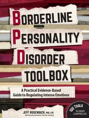 Borderline Personality Disorder Toolbox: A Practical Evidence-Based Guide to Regulating Intense Emotions by Jeff Riggenbach