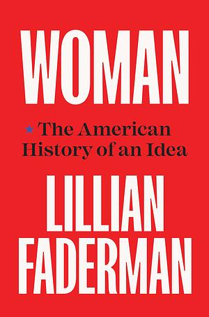 Woman: The American History of an Idea by Lillian Faderman