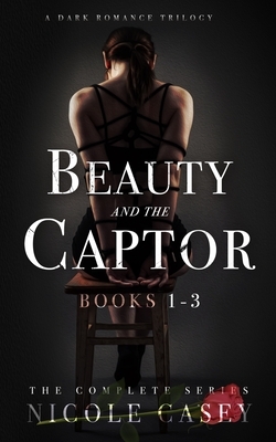 Beauty and the Captor: A Dark Romance Trilogy by Nicole Casey