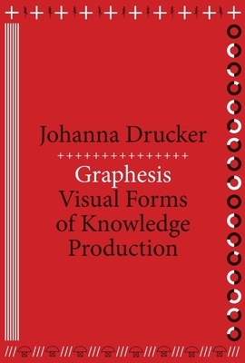 Graphesis: Visual Forms of Knowledge Production by Johanna Drucker
