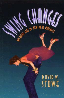 Swing Changes: Big-Band Jazz in New Deal America by David W. Stowe