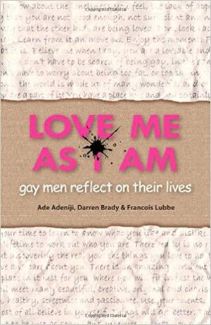 Love Me As I Am: Gay Men Reflect on Their Lives by Ade Adeniji, Francois Lubbe, Darren Brady