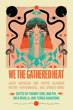 We the Gathered Heat: Asian American and Pacific Islander Poetry, Performance, and Spoken Word by Terisa Siagatonu, Bao Phi, No'u Revilla, Franny Choi