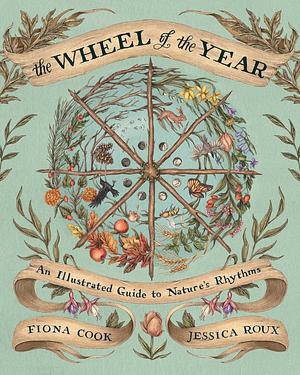 The Wheel of the Year: An Illustrated Guide to Nature's Rhythms by Jessica Roux, Fiona Cook