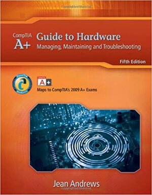 A+ Guide to Hardware: Managing, Maintaining and Troubleshooting by Jean Andrews