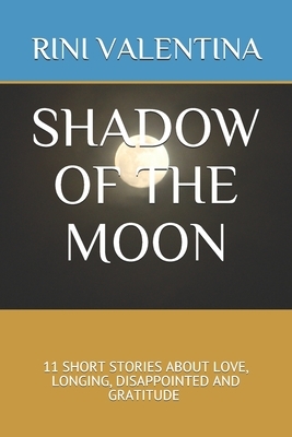Shadow of the Moon: 11 Short Stories about Love, Longing, Disappointed and Gratitude by Valentina