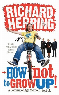 How Not to Grow Up!: A Coming of Age Memoir. Sort Of. by Richard Herring
