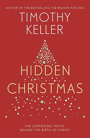 Hidden Christmas: The Surprising Truth behind the Birth of Christ by Timothy Keller