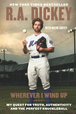 Wherever I Wind Up: My Quest for Truth, Authenticity and the Perfect Knuckleball by R.A. Dickey