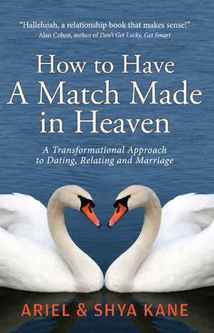How to Have a Match Made in Heaven by Ariel Kane, Shya Kane