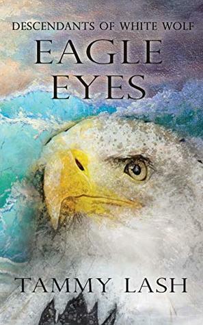 Eagle Eyes: Descendants of White Wolf by Tammy Lash