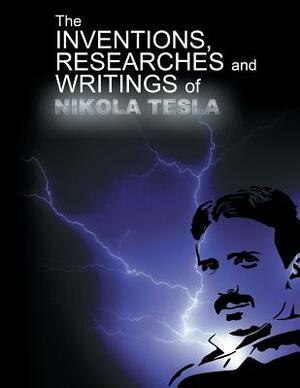 The Inventions, Researchers and Writings of Nikola Tesla by Nikola Tesla