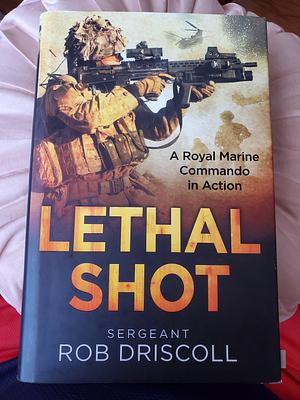 Lethal Shot: A Royal Marine Commando in Action by Robert Driscoll