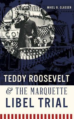 Teddy Roosevelt & the Marquette Libel Trial by Mikel B. Classen