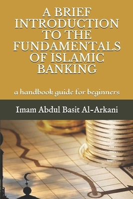 A Brief Introduction to the Fundamentals of Islamic Banking: a handbook guide for beginners by Imam Abdul Basit Al-Arkani