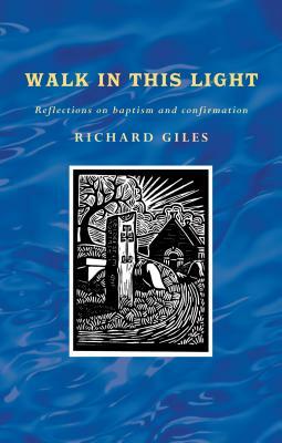 Walk in This Light: Living Out Our Baptism and Confirmation by Richard Giles