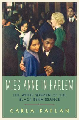 Miss Anne in Harlem: The White Women of the Black Renaissance by Carla Kaplan