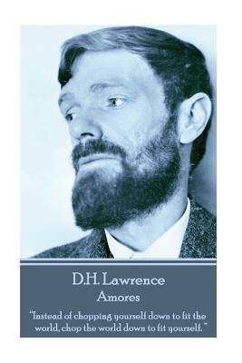 D.H. Lawrence - Amores: "Instead of chopping yourself down to fit the world, chop the world down to fit yourself. " by D.H. Lawrence