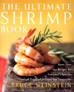 The Ultimate Shrimp Book: More Than 650 Recipes for Everyone's Favorite Seafood Prepared in Every Way Imaginable by Bruce Weinstein