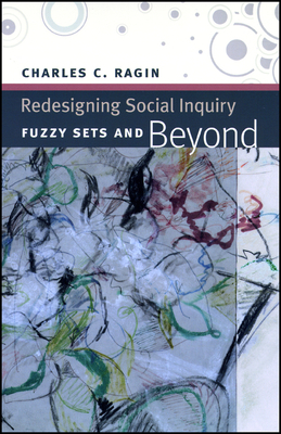 Redesigning Social Inquiry: Fuzzy Sets and Beyond by Charles C. Ragin