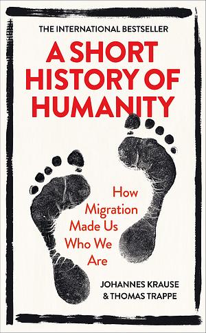 A Short History of Humanity: How Migration Made Us Who We Are by Johannes Krause, Thomas Trappe