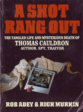 A Shot Rang Out - The Tangled Life and Mysterious Death of Thomas Cauldron: Author, Spy, Traitor by Rob Adey, Richard Murkin