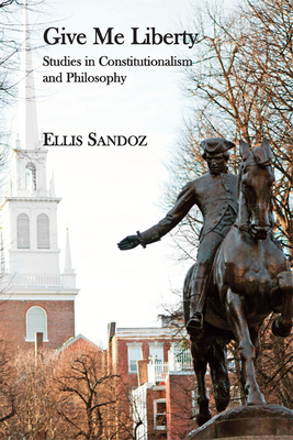 Give Me Liberty: Studies in Constitutionalism and Philosophy by Ellis Sandoz