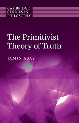 The Primitivist Theory of Truth by Jamin Asay