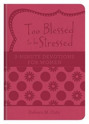 Too Blessed to Be Stressed: 3-Minute Devotions for Women by Debora M. Coty