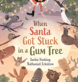 When Santa Got Stuck Up a Gum Tree by Jackie Hosking