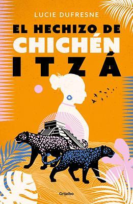 El hechizo de Chichen Itza / The Spell of Chichen Itza by Lucie Dufresne, Lucie Dufresne