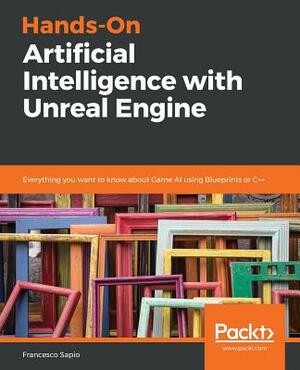 Hands-On Artificial Intelligence with Unreal Engine by Francesco Sapio