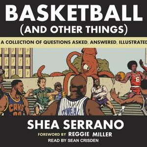 Basketball (and Other Things): A Collection of Questions Asked, Answered, Illustrated by Shea Serrano
