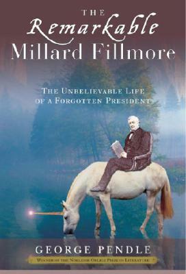 The Remarkable Millard Fillmore: The Unbelievable Life of a Forgotten President by George Pendle