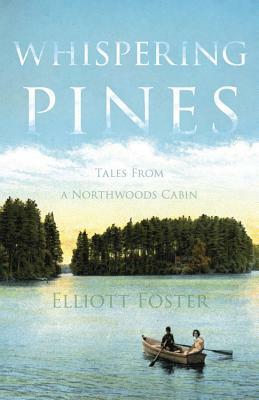 Whispering Pines: Tales from a Northwoods Cabin by Elliott Foster