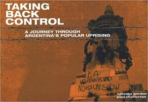 Taking Back Control: A Journey Through Argentina's Popular Uprising by Natasha Gordon