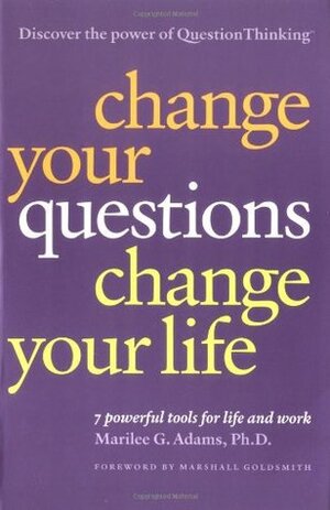 Change Your Questions, Change Your Life: 7 Powerful Tools for Life and Work by Marshall Goldsmith, Marilee G. Adams