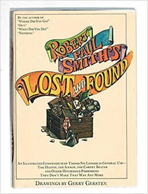 Lost & found;: An illustrated compendium of things no longer in general use: the hatpin, the icebox, the carpet beater, and oven, household possessions they don't make that way any more by Robert Paul Smith