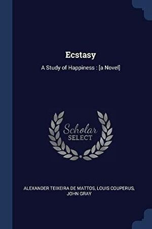 Ecstasy: A Study of Happiness: a Novel by Alexander Teixeira de Mattos, Louis Couperus, John Gray